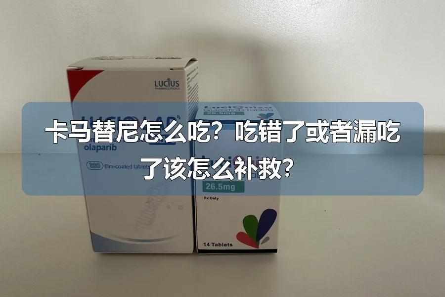 卡马替尼怎么吃？吃错了或者漏吃了该怎么补救？