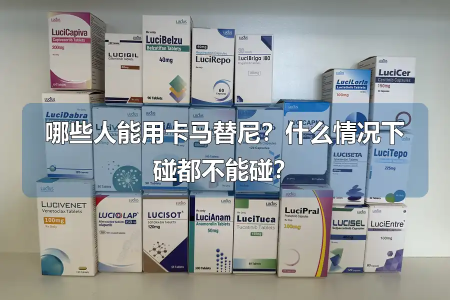 哪些人能用卡马替尼？什么情况下碰都不能碰？